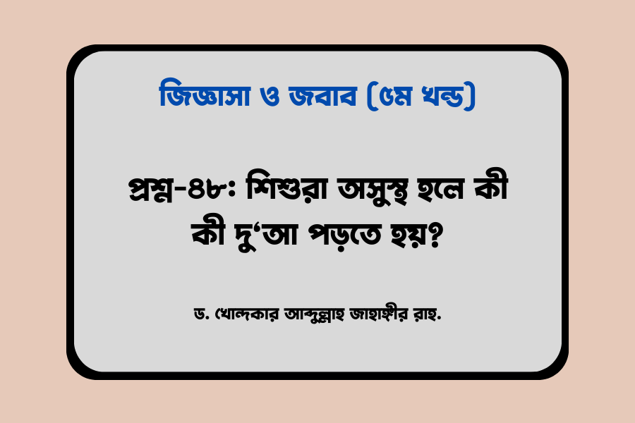 প্রশ্ন-৪৮: শিশুরা অসুস্থ হলে কী কী দু‘আ পড়তে হয়?
