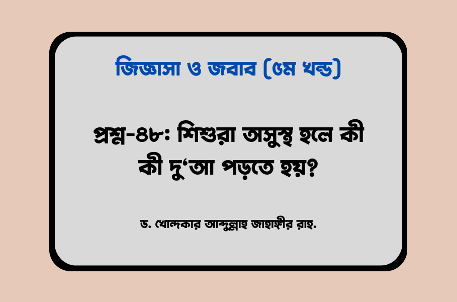 প্রশ্ন-৪৮: শিশুরা অসুস্থ হলে কী কী দু‘আ পড়তে হয়?