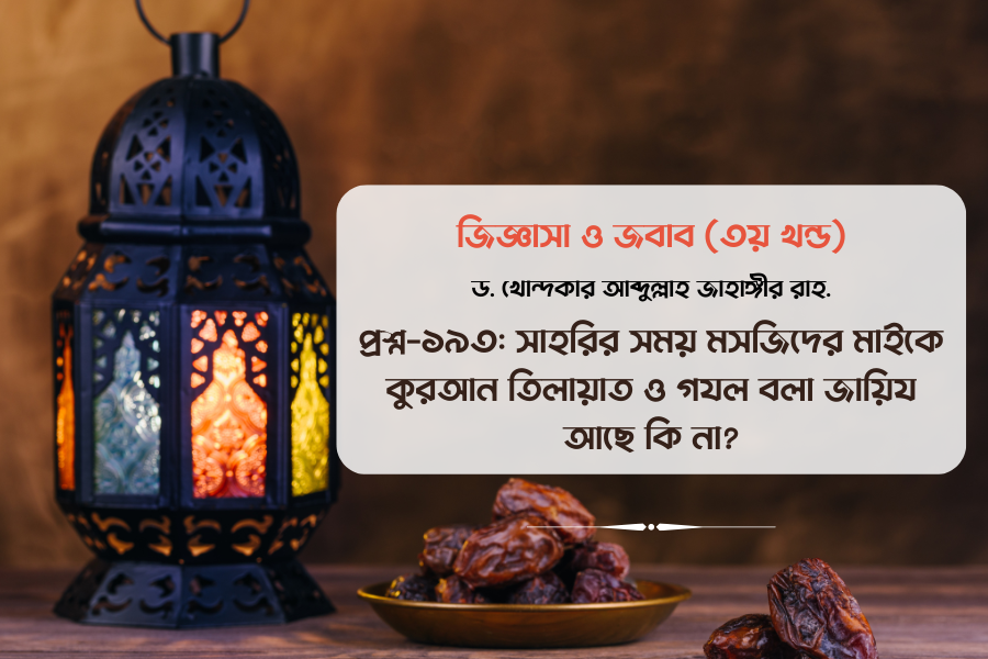 প্রশ্ন-১৯৩: সাহরির সময় মসজিদের মাইকে কুরআন তিলায়াত ও গযল বলা জায়িয আছে কি না?